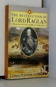 Destruction of Lord Raglan : A Tragedy of the Crimean War 1854-55