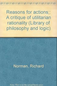 Reasons for actions;: A critique of utilitarian rationality (Library of philosophy and logic)