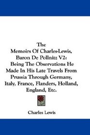 The Memoirs Of Charles-Lewis, Baron De Pollnitz V2: Being The Observations He Made In His Late Travels From Prussia Through Germany, Italy, France, Flanders, Holland, England, Etc.