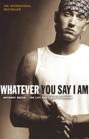 Whatever You Say I am: The Life and Times of Eminem