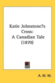 Katie Johnstones Cross: A Canadian Tale (1870)