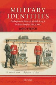 Military Identities: The Regimental System, the British Army, and the British People c.1870-2000