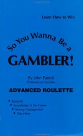 So You Want to Be a Gambler: Advanced Roulette (So You Wanna Be a Gambler Series)