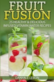Fruit Fusion: 25 Healthy & Delicious Infused Vitamin Water Recipes