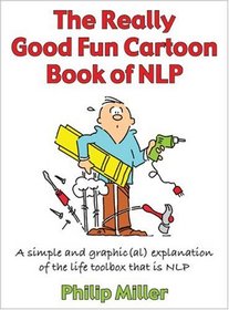 The Really Good Fun Cartoon Book of NLP: A Simple and Graphic(al) Explanation of the Life Toolbox That Is Nlp
