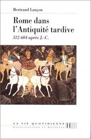 Rome dans l'Antiquite tardive: 312-604 apres J.-C (La vie quotidienne) (French Edition)