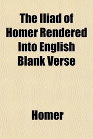 The Iliad of Homer Rendered Into English Blank Verse