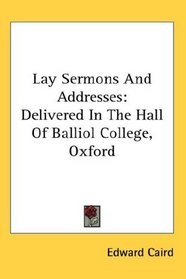Lay Sermons And Addresses: Delivered In The Hall Of Balliol College, Oxford