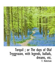 Torquil ; or The days of Olaf Tryggvason, with legends, ballads, dreams, etc.