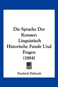 Die Sprache Der Kossaer: Linguistisch Historische Funde Und Fragen (1884) (German Edition)