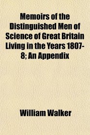 Memoirs of the Distinguished Men of Science of Great Britain Living in the Years 1807-8; An Appendix