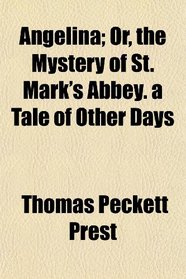 Angelina; Or, the Mystery of St. Mark's Abbey. a Tale of Other Days