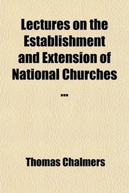 Lectures on the Establishment and Extension of National Churches ...