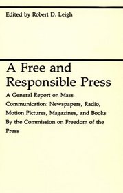 A Free and Responsible Press : A General Report on Mass Communication: Newspapers, Radio, Motion Pictures, Magazines, and Books (Midway Reprint Series)