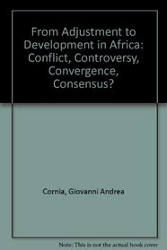 From Adjustment to Development in Africa: Conflict, Controversy, Convergence, Consensus?