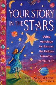 Your Story in the Stars: Using Astrology to Uncover the Hidden Narrative of Your Life