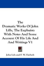 The Dramatic Works Of John Lilly, The Euphuist: With Notes And Some Account Of His Life And And Writings V1