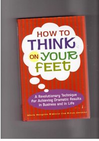 How to Think on Your Feet (a Revolutionary Technique for Achieving Dramatic Results in Business and in Life)