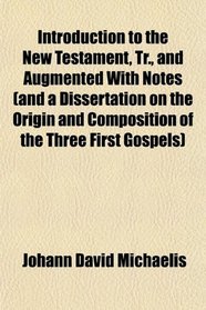 Introduction to the New Testament, Tr., and Augmented With Notes (and a Dissertation on the Origin and Composition of the Three First Gospels)