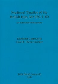 Medieval Textiles of the British Isles AD 450-1100: An Annotated Bibliography (British Archaeological Reports British Series)