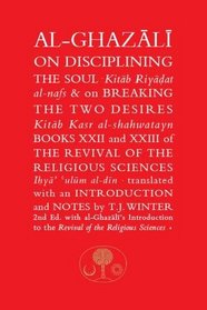 Al-Ghazali on Disciplining the Soul and on Breaking the Two Desires: Books XXII and XXIII of the Revival of the Religious Sciences (Ihya' 'Ulum al-Din) (The Islamic Texts Society's al-Ghazali Series)