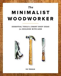 The Minimalist Woodworker: Essential Tools and Small Shop Ideas for Building with Less