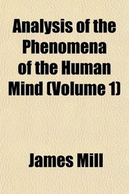 Analysis of the Phenomena of the Human Mind (Volume 1)