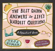 The Best Damn Answers to Life?s Hardest Questions: A Flowchart Book