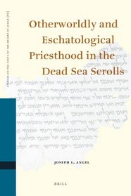 Otherworldly and Eschatological Priesthood in the Dead Sea Scrolls (Studies on the Texts of the Desert of Judah)