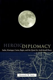 Heroic Diplomacy: Sadat, Kissinger, Carter, Begin and the Quest
