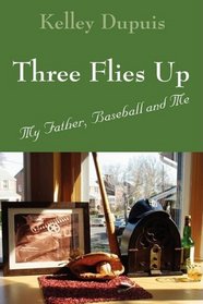 Three Flies Up: My Father, Baseball and Me