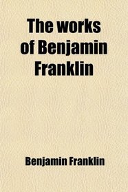 The works of Benjamin Franklin