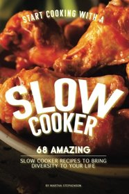 Start Cooking with a Slow Cooker: 68 Amazing Slow Cooker Recipes to Bring Diversity to Your Life