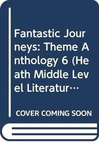 Fantastic Journeys: Theme Anthology 6 (Heath Middle Level Literature)