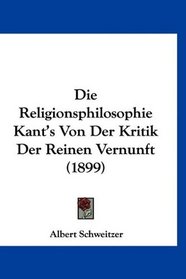 Die Religionsphilosophie Kant's Von Der Kritik Der Reinen Vernunft (1899) (German Edition)