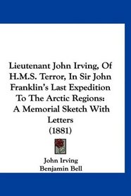 Lieutenant John Irving, Of H.M.S. Terror, In Sir John Franklin's Last Expedition To The Arctic Regions: A Memorial Sketch With Letters (1881)