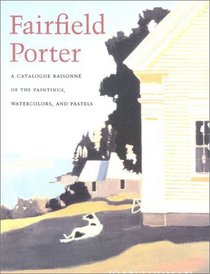 Fairfield Porter : Catalogue Raisonne of the Oil Paintings, Watercolor, and Pastels