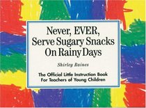 Never Ever Serve Sugary Snacks on Rainy Days: The Official Little Instruction Book for Teachers of Young Children