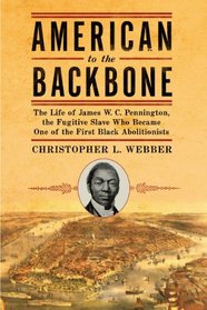 American to the Backbone: The Life of James W. C. Pennington, the Fugitive Slave Who Became One of the First Black Abolitionists