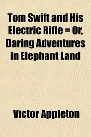 Tom Swift and His Electric Rifle = Or, Daring Adventures in Elephant Land