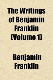The Writings of Benjamin Franklin (Volume 1)