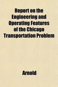 Report on the Engineering and Operating Features of the Chicago Transportation Problem