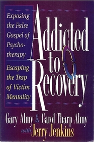 Addicted to Recovery: Exposing the False Gospel of Ppsychotherapy: Escaping the Trap of Victim Mentality