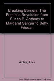 Breaking Barriers: The Feminist Revolution from Susan B. Anthony to Margaret Sanger to Betty Friedan