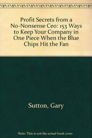 Profit Secrets from a No-Nonsense Ceo: 153 Ways to Keep Your Company in One Piece When the Blue Chips Hit the Fan