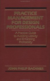 Practice Management for Design Professionals: A Practical Guide to Avoiding Liability and Enhancing Profitability