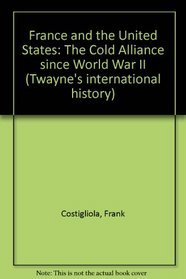 France and the United States: The Cold Alliance Since World War II (Twayne's International History Series)