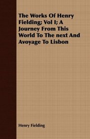The Works Of Henry Fielding; Vol I; A Journey From This World To The next And Avoyage To Lisbon