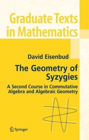 The Geometry of Syzygies : A Second Course in Commutative Algebra and Algebraic Geometry (Graduate Texts in Mathematics)