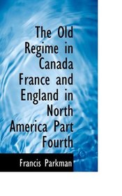 The Old Rgime in Canada France and England in North America Part Fourth